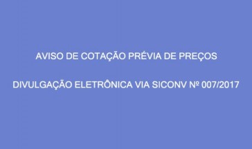  AVISO DE COTA&Ccedil;&Atilde;O PR&Eacute;VIA DE PRE&Ccedil;OS &ndash; DIVULGA&Ccedil;&Atilde;O ELETR&Ocirc;NICA VIA SICONV N&ordm; 07/2017.